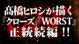 【速報】『クローズ』『WORST』シリーズ、ついに正統続編が連載開始！！